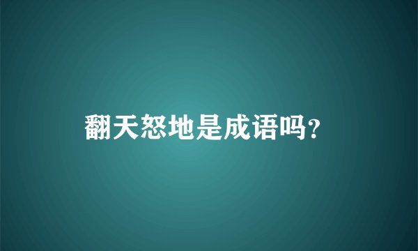 翻天怒地是成语吗？