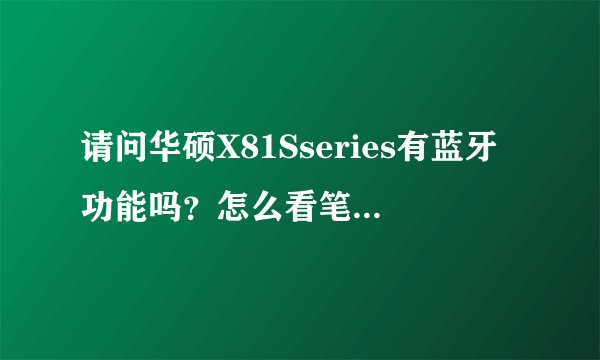 请问华硕X81Sseries有蓝牙功能吗？怎么看笔记本是否有蓝牙功能啊？
