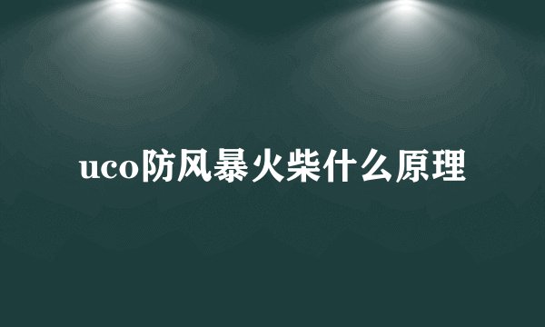 uco防风暴火柴什么原理