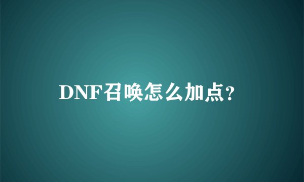 DNF召唤怎么加点？