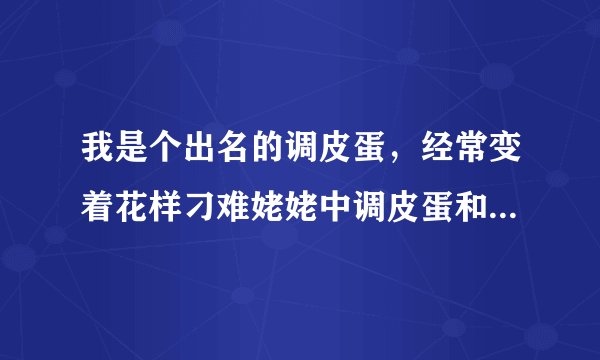我是个出名的调皮蛋，经常变着花样刁难姥姥中调皮蛋和刁难各是什么意思