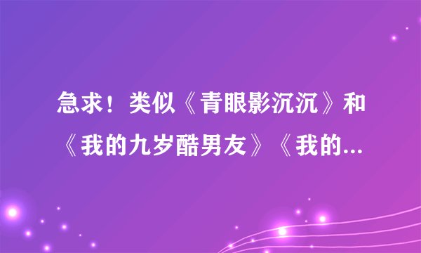 急求！类似《青眼影沉沉》和《我的九岁酷男友》《我的花季酷老公》剧情类似的小说