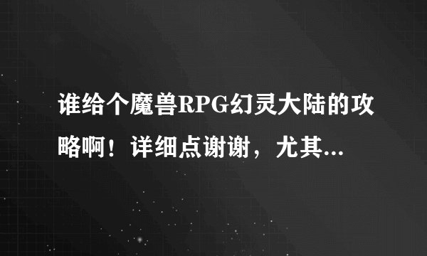 谁给个魔兽RPG幻灵大陆的攻略啊！详细点谢谢，尤其是第三层