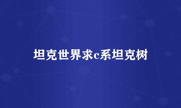 坦克世界求c系坦克树