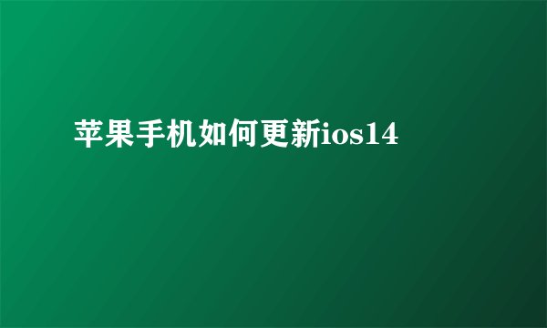 苹果手机如何更新ios14