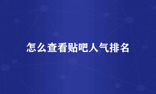 怎么查看贴吧人气排名