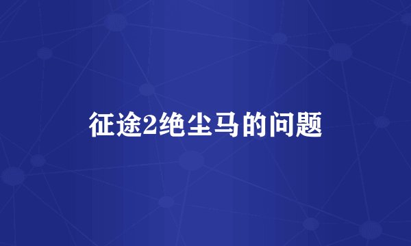 征途2绝尘马的问题
