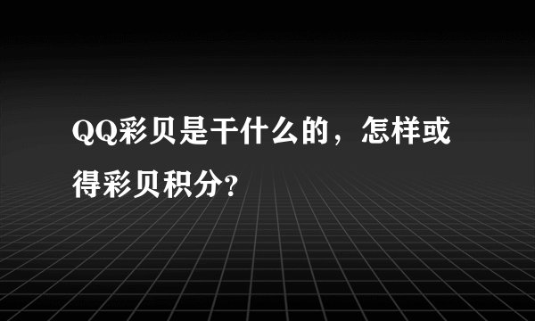 QQ彩贝是干什么的，怎样或得彩贝积分？