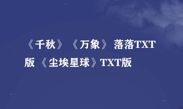 《千秋》 《万象》 落落TXT版 《尘埃星球》TXT版