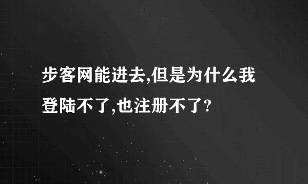 步客网能进去,但是为什么我登陆不了,也注册不了?