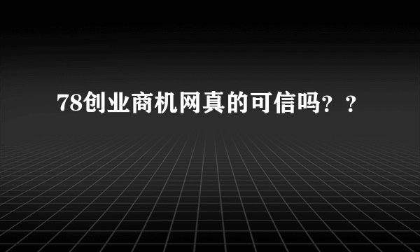 78创业商机网真的可信吗？？