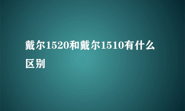 戴尔1520和戴尔1510有什么区别