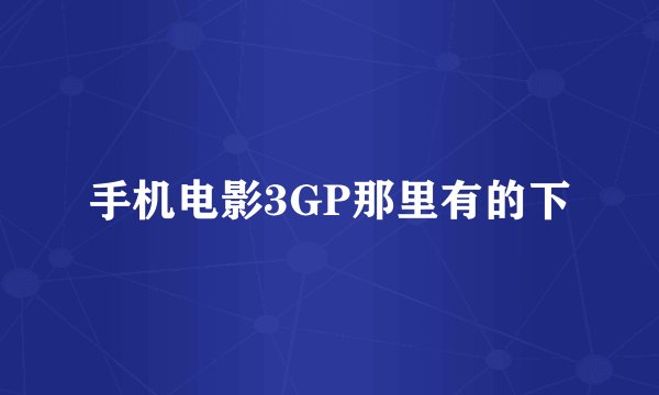 手机电影3GP那里有的下