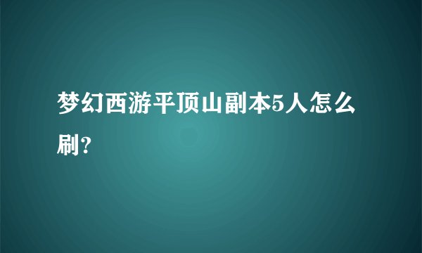 梦幻西游平顶山副本5人怎么刷?