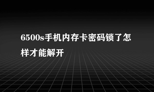 6500s手机内存卡密码锁了怎样才能解开
