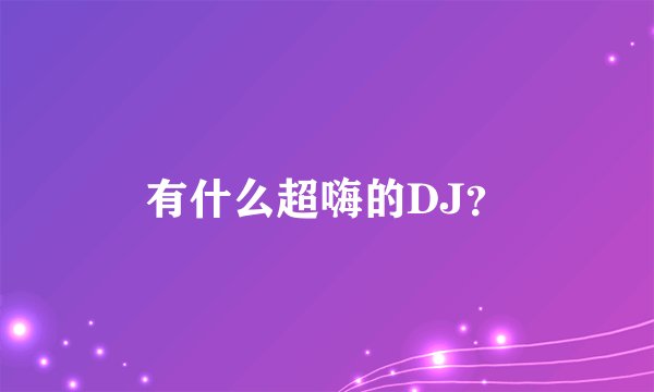 有什么超嗨的DJ？