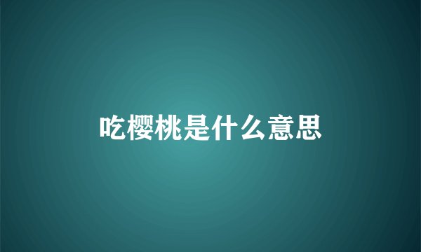 吃樱桃是什么意思