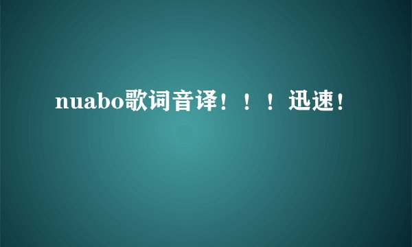 nuabo歌词音译！！！迅速！