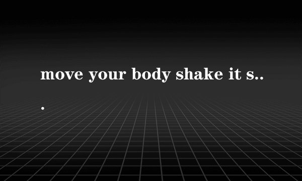 move your body shake it shake it body这句是哪首歌的歌词
