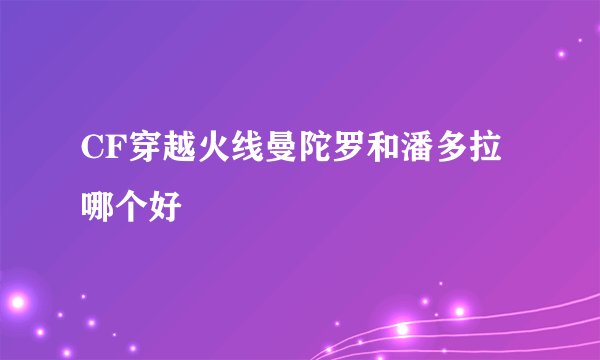 CF穿越火线曼陀罗和潘多拉哪个好
