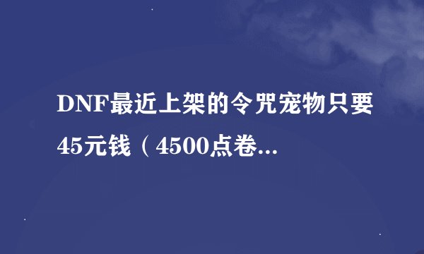DNF最近上架的令咒宠物只要45元钱（4500点卷）！可以直接购买吗？还是需要某种东西？