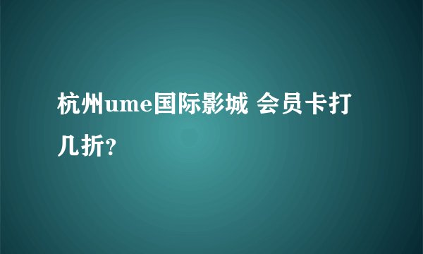 杭州ume国际影城 会员卡打几折？
