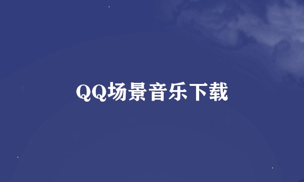 QQ场景音乐下载