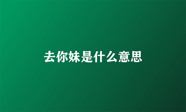 去你妹是什么意思