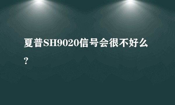 夏普SH9020信号会很不好么？