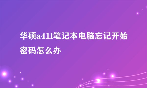 华硕a41l笔记本电脑忘记开始密码怎么办