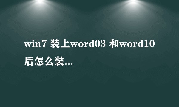 win7 装上word03 和word10后怎么装word07同时兼容？