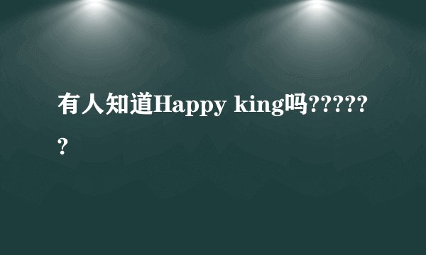 有人知道Happy king吗??????
