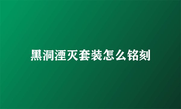 黑洞湮灭套装怎么铭刻