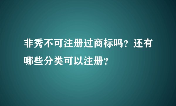 非秀不可注册过商标吗？还有哪些分类可以注册？