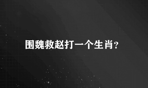 围魏救赵打一个生肖？