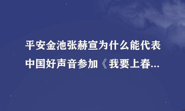 平安金池张赫宣为什么能代表中国好声音参加《我要上春晚》节目