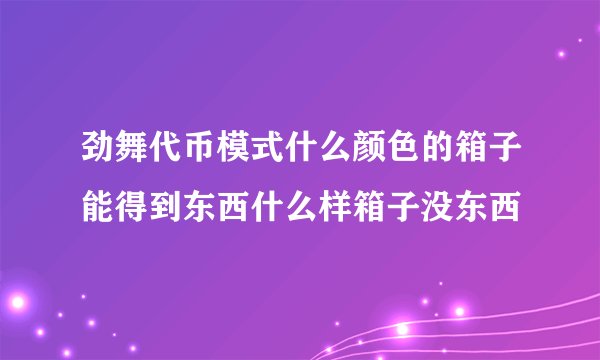 劲舞代币模式什么颜色的箱子能得到东西什么样箱子没东西