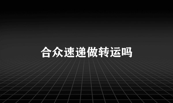 合众速递做转运吗
