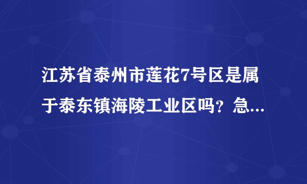 江苏省泰州市莲花7号区是属于泰东镇海陵工业区吗？急，请大家帮忙
