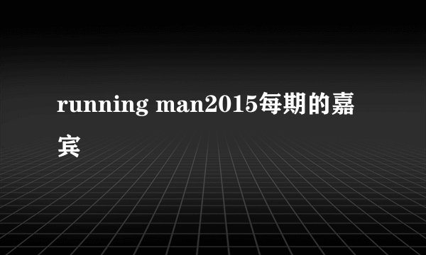 running man2015每期的嘉宾
