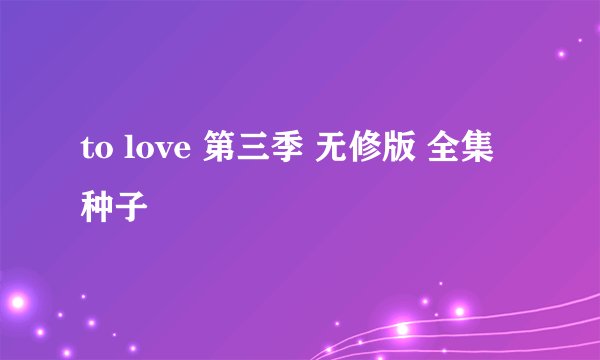 to love 第三季 无修版 全集 种子