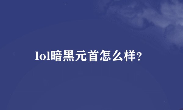 lol暗黑元首怎么样？
