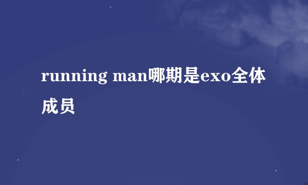 running man哪期是exo全体成员