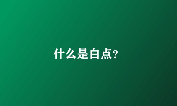 什么是白点？