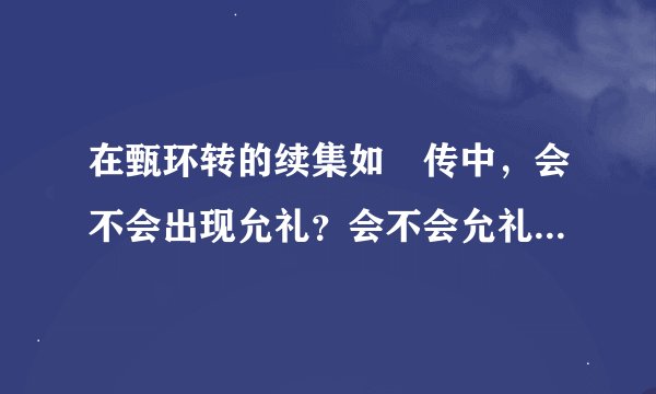 在甄环转的续集如㦤传中，会不会出现允礼？会不会允礼和甄环仍可以相见呢