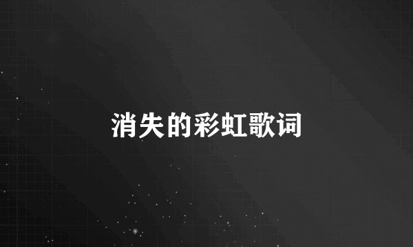 消失的彩虹歌词