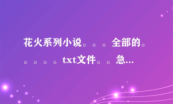 花火系列小说。。。全部的。。。。。txt文件。。急需。。。