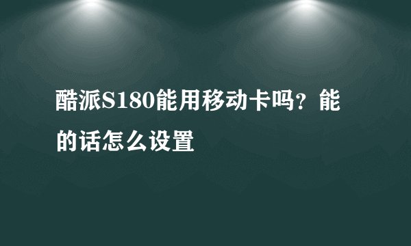 酷派S180能用移动卡吗？能的话怎么设置