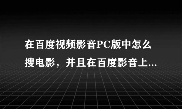 在百度视频影音PC版中怎么搜电影，并且在百度影音上播放，在上面一页一页找很麻烦