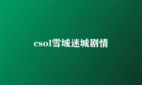 csol雪域迷城剧情